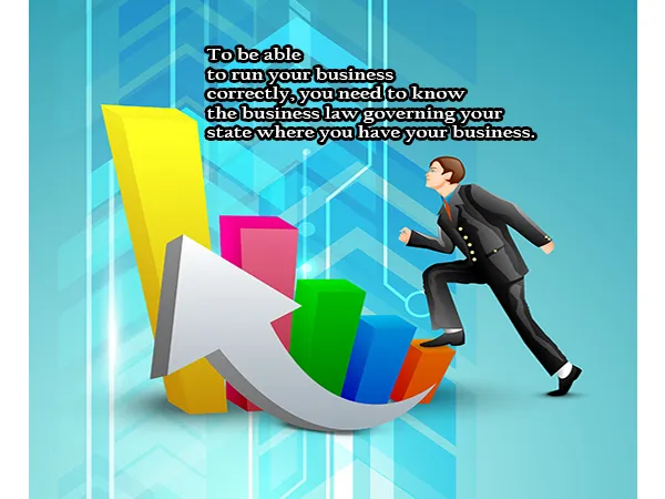 To be able to run your business correctly, you need to know the business law governing your state where you have your business.