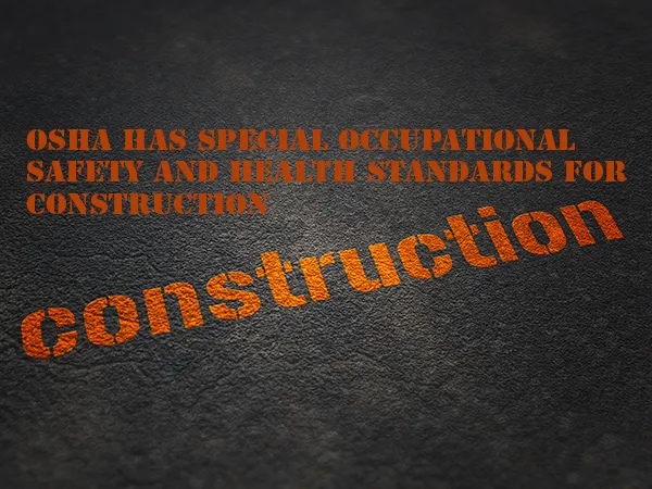 OSHA has special occupational safety and health standards for construction